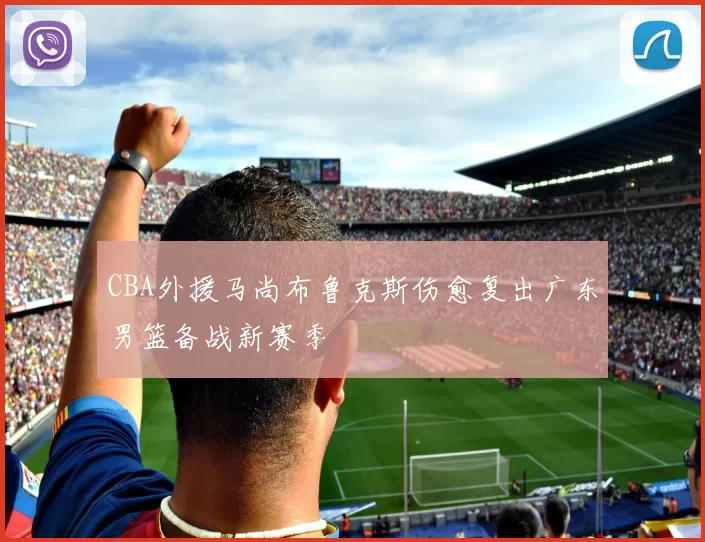 CBA外援马尚布鲁克斯伤愈复出广东男篮备战新赛季