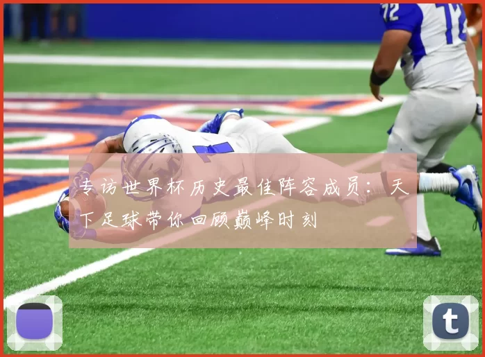 专访世界杯历史最佳阵容成员:天下足球带你回顾巅峰时刻