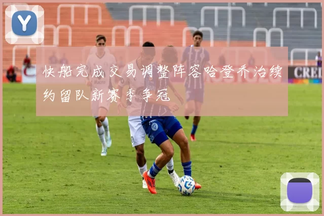 快船完成交易调整阵容哈登乔治续约留队新赛季争冠