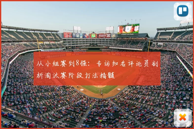 从小组赛到8强：专访知名评论员剖析淘汰赛阶段打法精髓