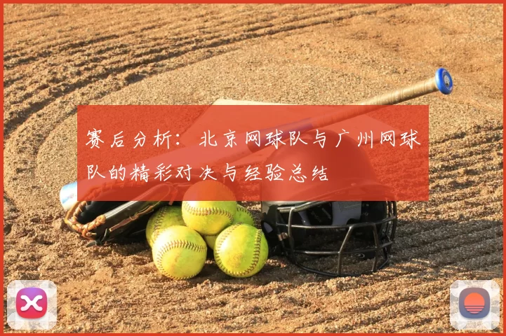 赛后分析：北京网球队与广州网球队的精彩对决与经验总结