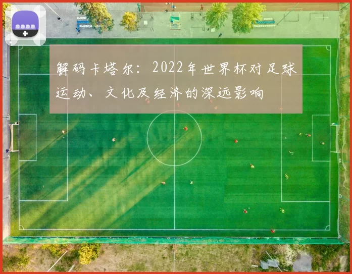 解码卡塔尔:2022年世界杯对足球运动、文化及经济的深远影响